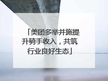 美团多举并施提升骑手收入，共筑行业良好生态